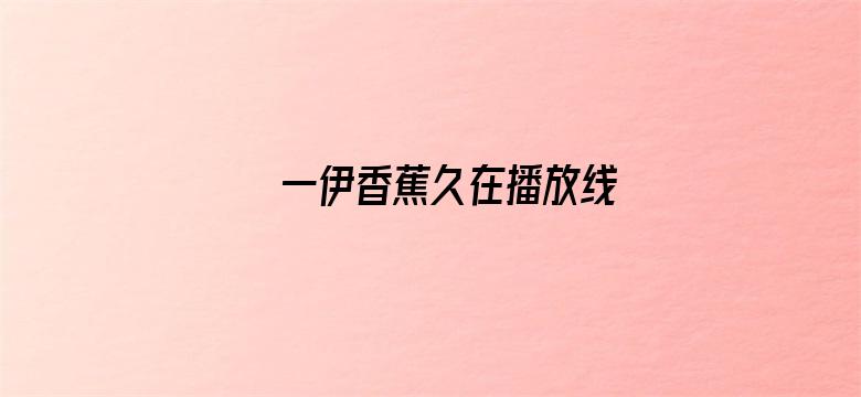 一伊香蕉久在播放线