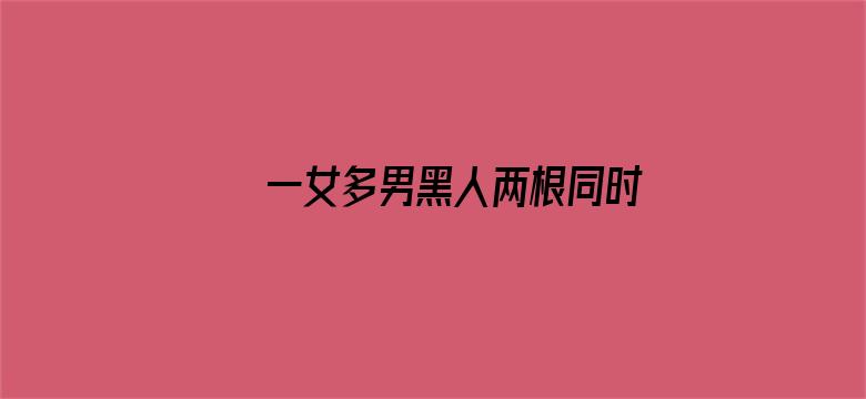 >一女多男黑人两根同时进横幅海报图