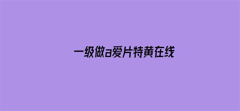 >一级做a爱片特黄在线观看横幅海报图