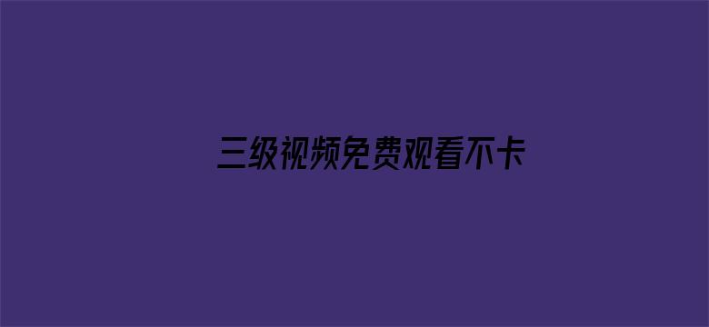 三级视频免费观看不卡在线观看