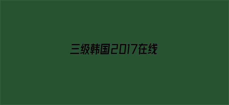 >三级韩国2017在线观看横幅海报图