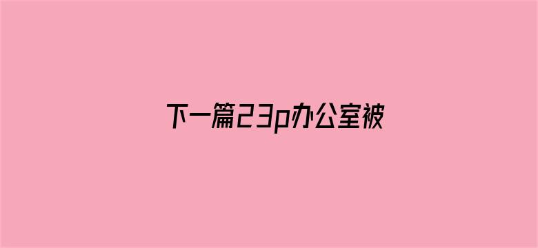 >下一篇23p办公室被老板横幅海报图