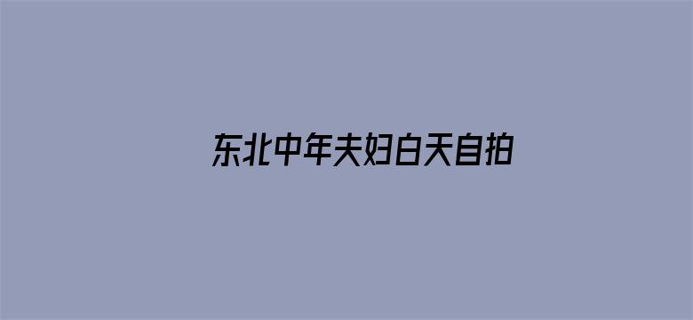 >东北中年夫妇白天自拍破解横幅海报图