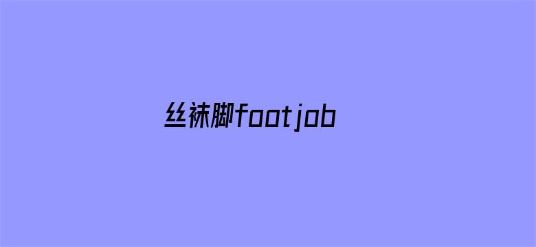 >丝袜脚footjob横幅海报图