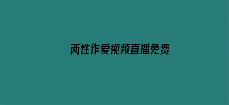 >两性作爱视频直播免费横幅海报图