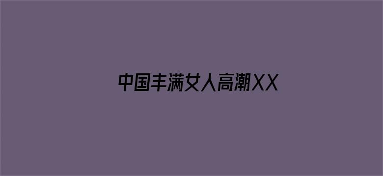 中国丰满女人高潮XXXXX免费电影封面图