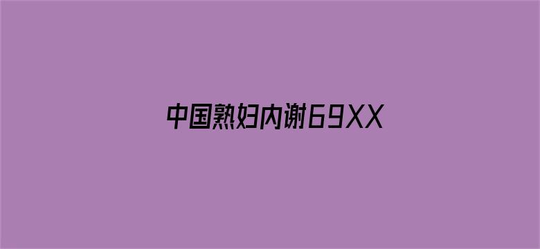 >中国熟妇内谢69XXXXX横幅海报图