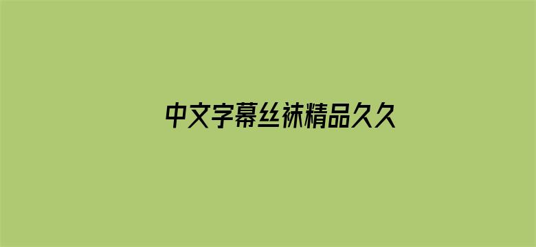 >中文字幕丝袜精品久久横幅海报图