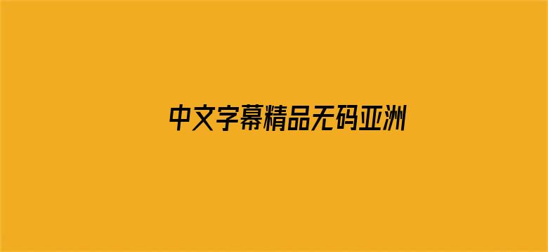 >中文字幕精品无码亚洲AⅤ网站横幅海报图