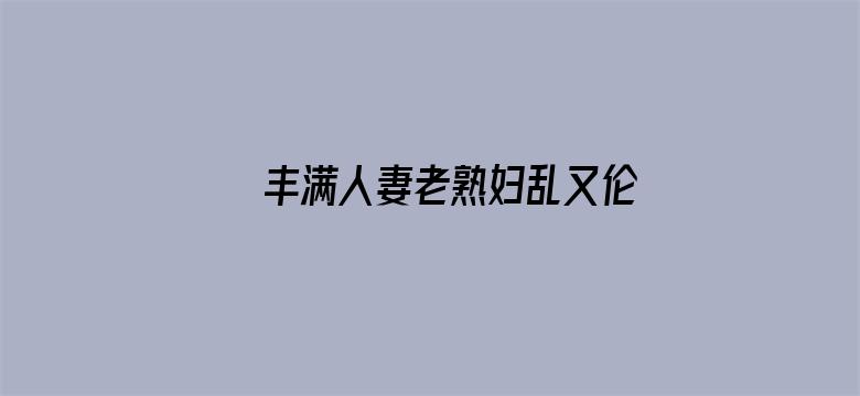 >丰满人妻老熟妇乱又伦精品横幅海报图