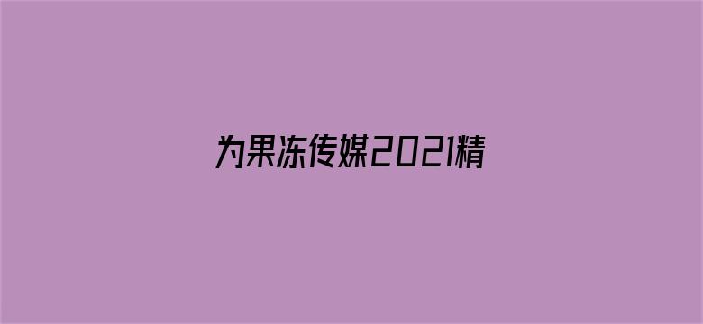 >为果冻传媒2021精品入口免费横幅海报图