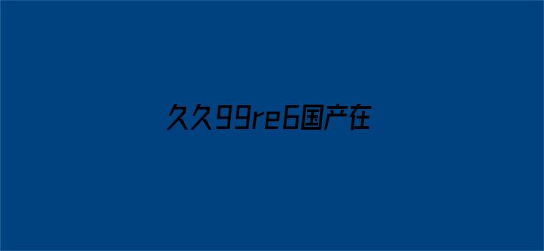 >久久99re6国产在线播放横幅海报图