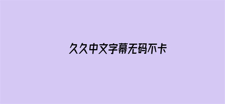 >久久中文字幕无码不卡毛片横幅海报图