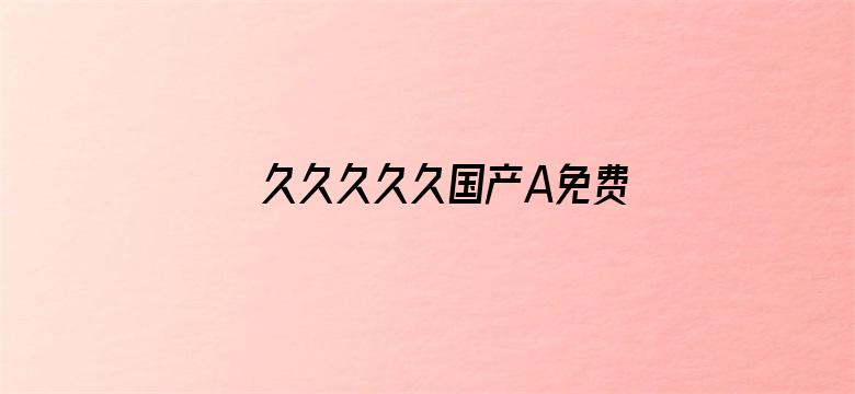 >久久久久久国产A免费观看横幅海报图