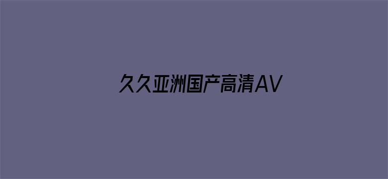 >久久亚洲国产高清AV一级横幅海报图