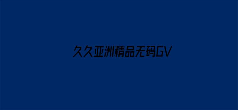 久久亚洲精品无码GV电影封面图