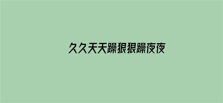 >久久天天躁狠狠躁夜夜夜横幅海报图