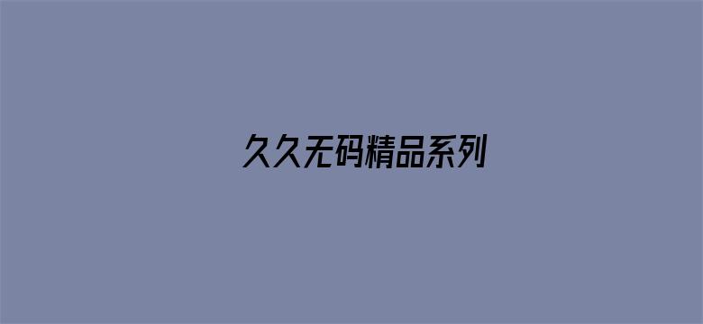 >久久无码精品系列横幅海报图