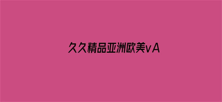 >久久精品亚洲欧美vA横幅海报图