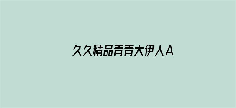 >久久精品青青大伊人AV横幅海报图