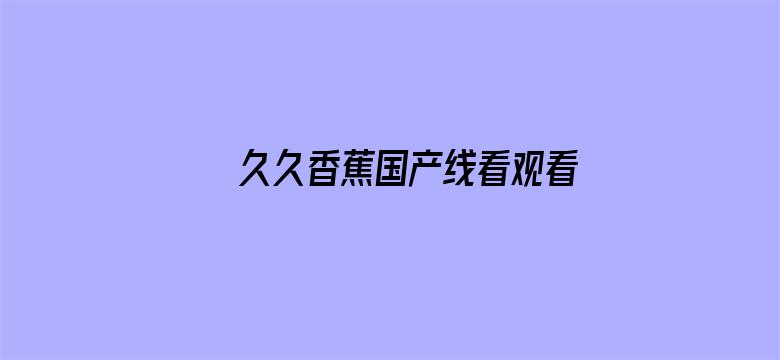 >久久香蕉国产线看观看手机横幅海报图