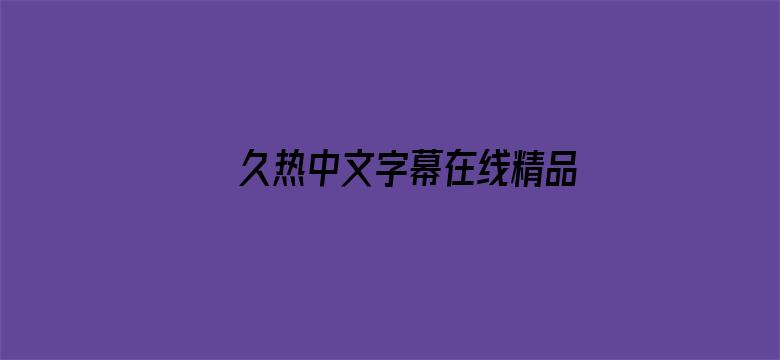 >久热中文字幕在线精品免费横幅海报图