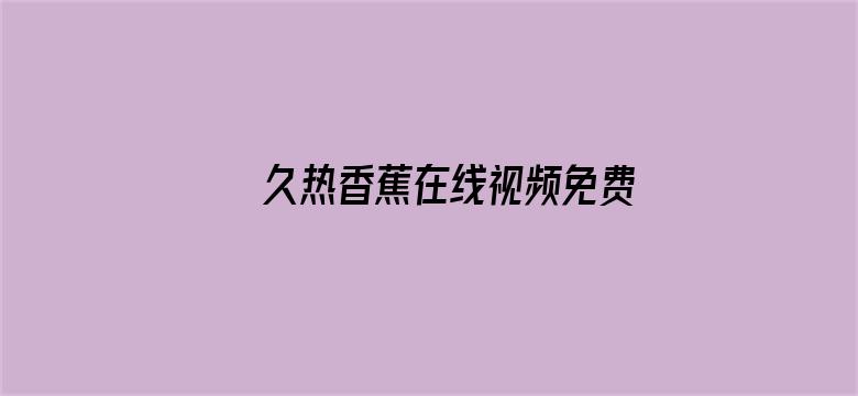 >久热香蕉在线视频免费播放横幅海报图