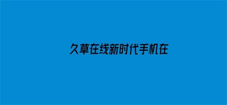 >久草在线新时代手机在线横幅海报图