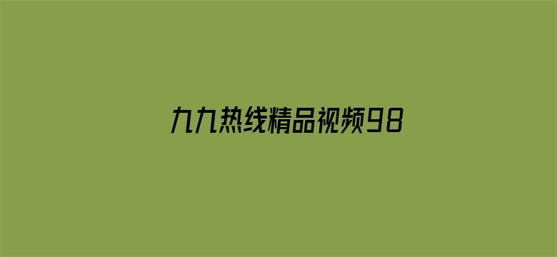 >九九热线精品视频98横幅海报图