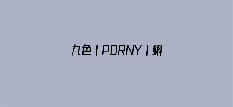 >九色丨PORNY丨蝌蚪视频横幅海报图