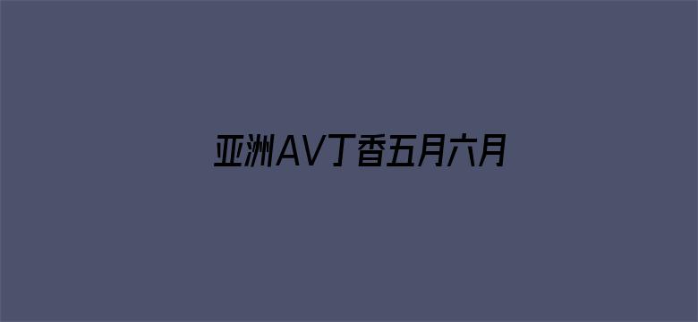 亚洲AV丁香五月六月婷婷-Movie