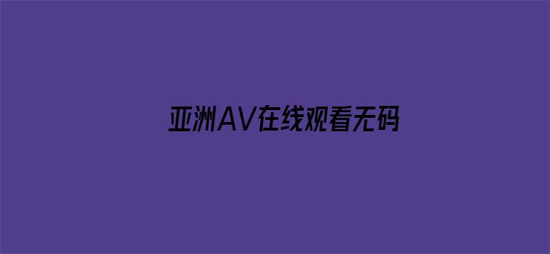 >亚洲AV在线观看无码网横幅海报图