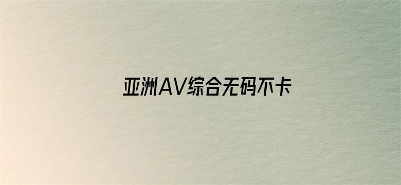 >亚洲AV综合无码不卡横幅海报图