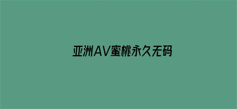 亚洲AV蜜桃永久无码精品-Movie