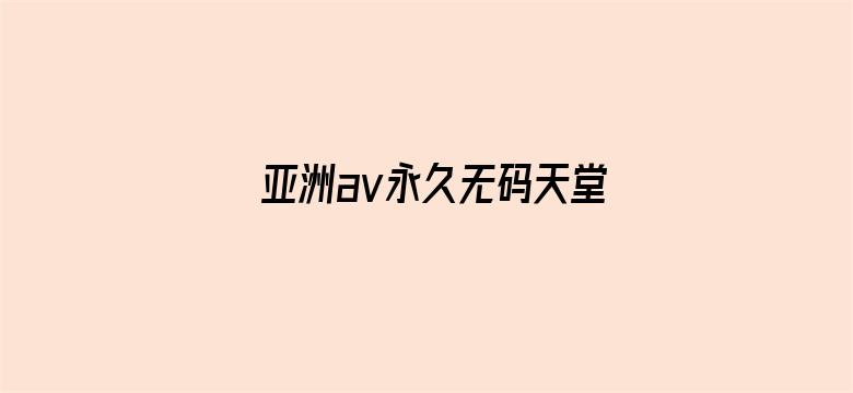 >亚洲av永久无码天堂网小说区横幅海报图