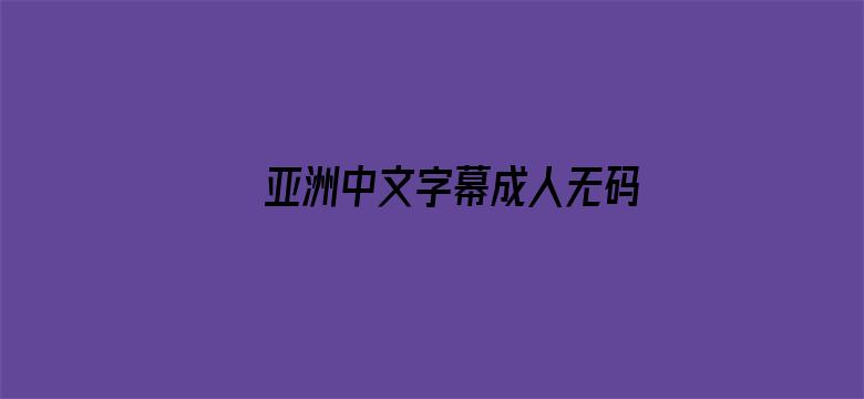 >亚洲中文字幕成人无码横幅海报图