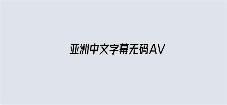 >亚洲中文字幕无码AV永久横幅海报图