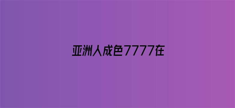 >亚洲人成色7777在线观看横幅海报图