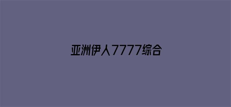 >亚洲伊人7777综合网横幅海报图