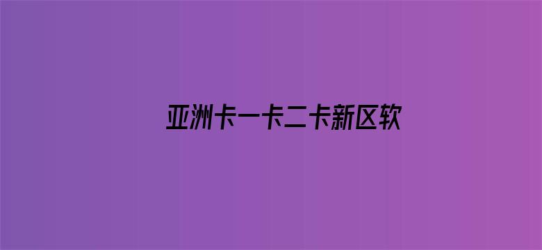 >亚洲卡一卡二卡新区软件横幅海报图