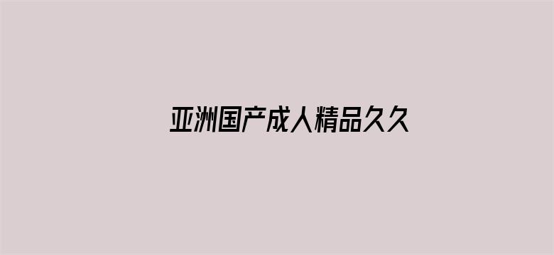 >亚洲国产成人精品久久久久横幅海报图