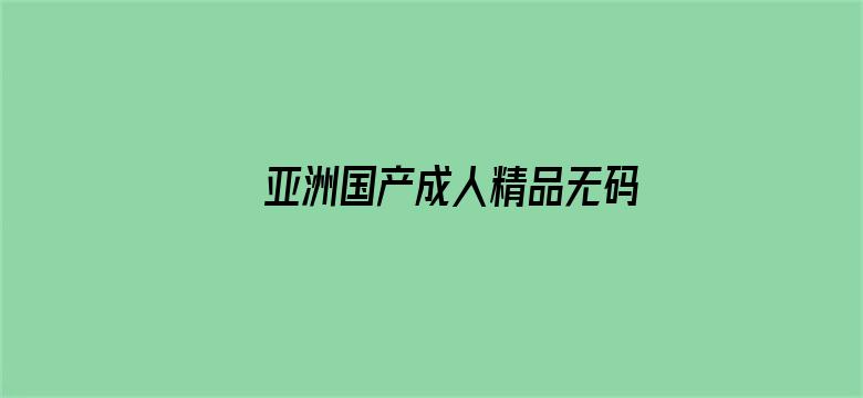 >亚洲国产成人精品无码区在线软件横幅海报图