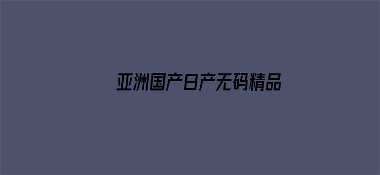 >亚洲国产日产无码精品横幅海报图