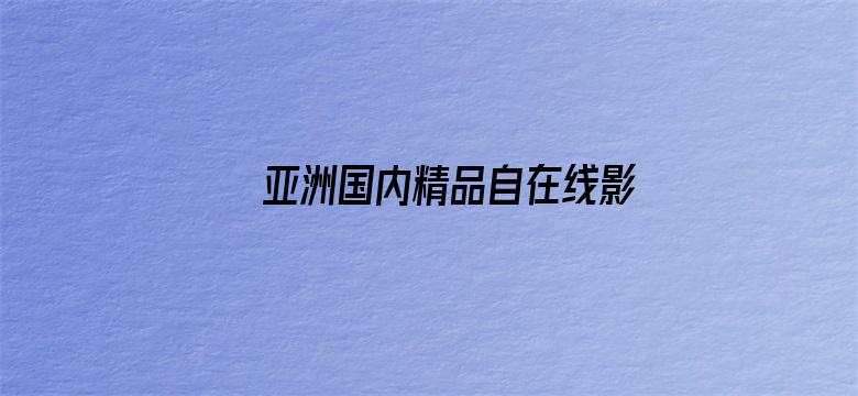 >亚洲国内精品自在线影院牛牛横幅海报图