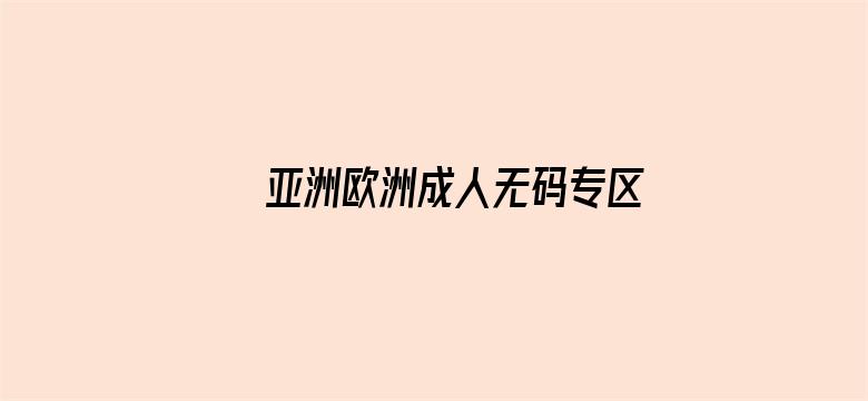 >亚洲欧洲成人无码专区横幅海报图