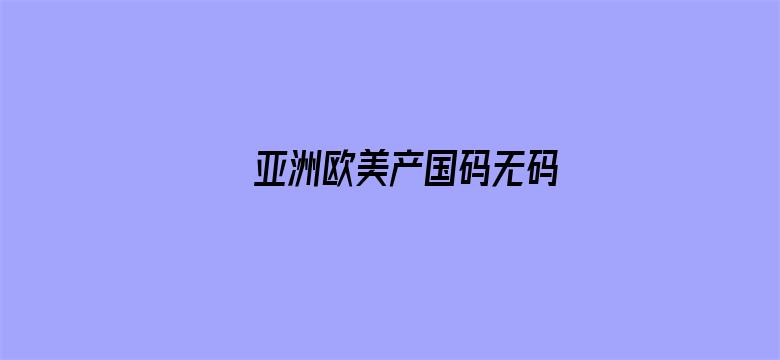 >亚洲欧美产国码无码横幅海报图