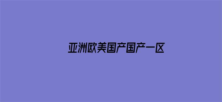 >亚洲欧美国产国产一区二区三区横幅海报图