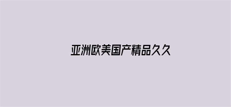 >亚洲欧美国产精品久久久横幅海报图