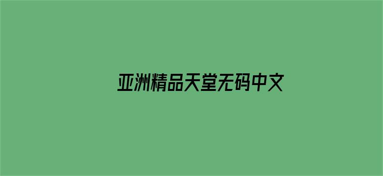 >亚洲精品天堂无码中文字幕影院横幅海报图