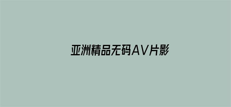 >亚洲精品无码AⅤ片影音先锋在线横幅海报图